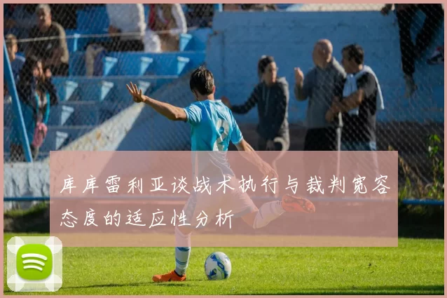 库库雷利亚谈战术执行与裁判宽容态度的适应性分析