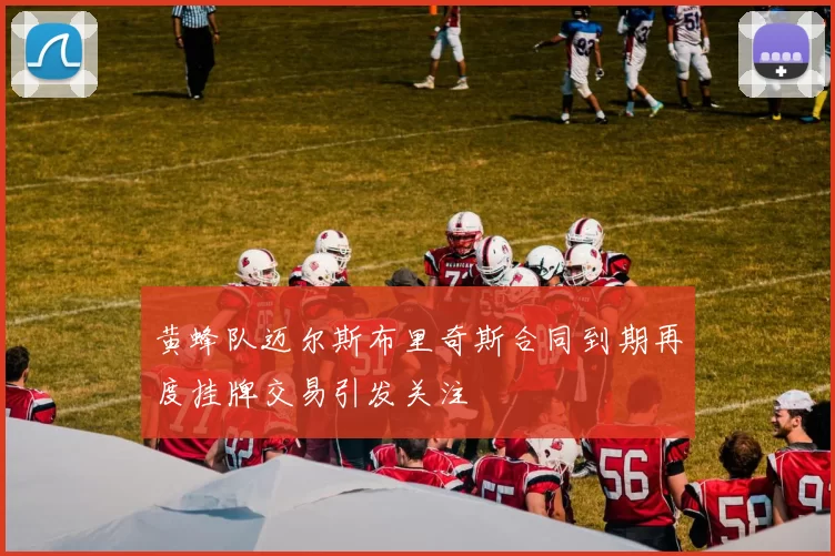 黄蜂队迈尔斯布里奇斯合同到期再度挂牌交易引发关注